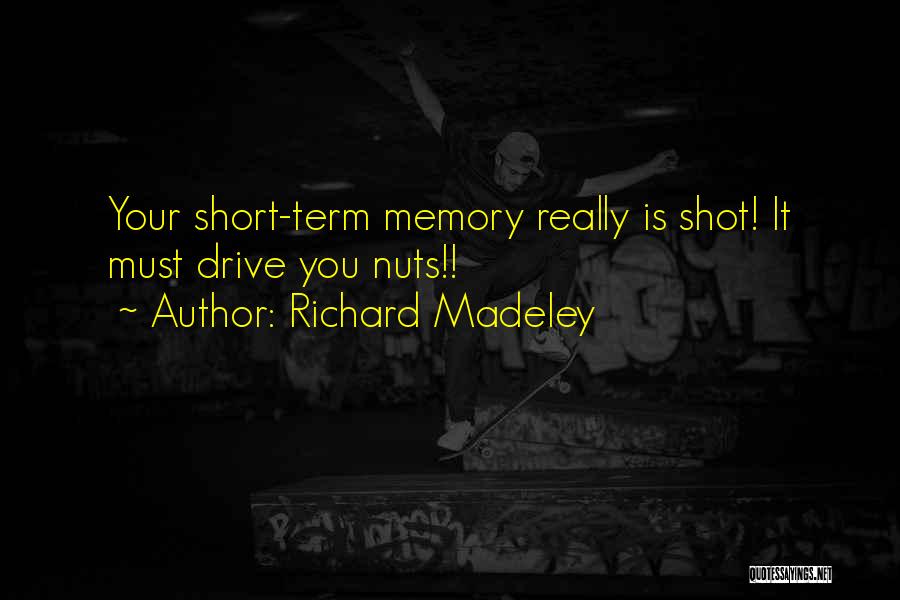 Richard Madeley Quotes: Your Short-term Memory Really Is Shot! It Must Drive You Nuts!!