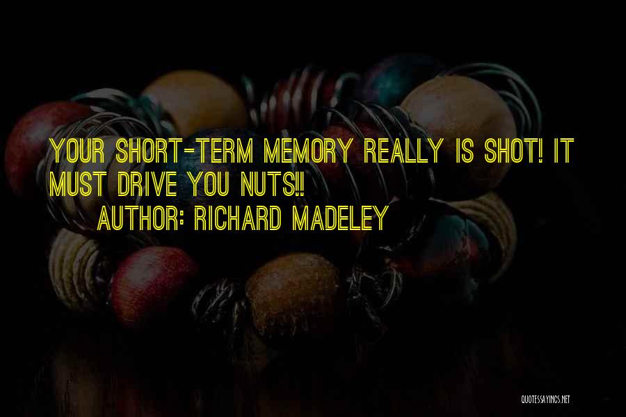 Richard Madeley Quotes: Your Short-term Memory Really Is Shot! It Must Drive You Nuts!!