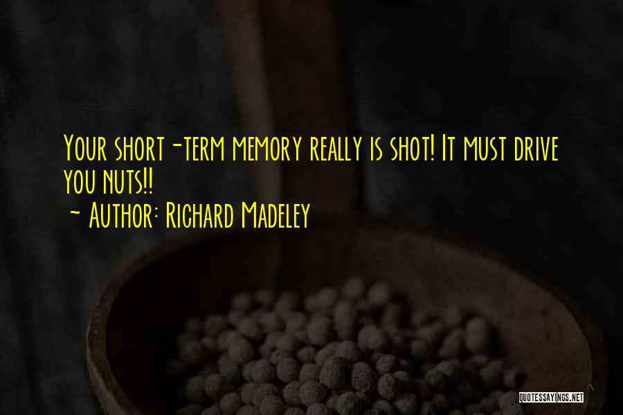 Richard Madeley Quotes: Your Short-term Memory Really Is Shot! It Must Drive You Nuts!!