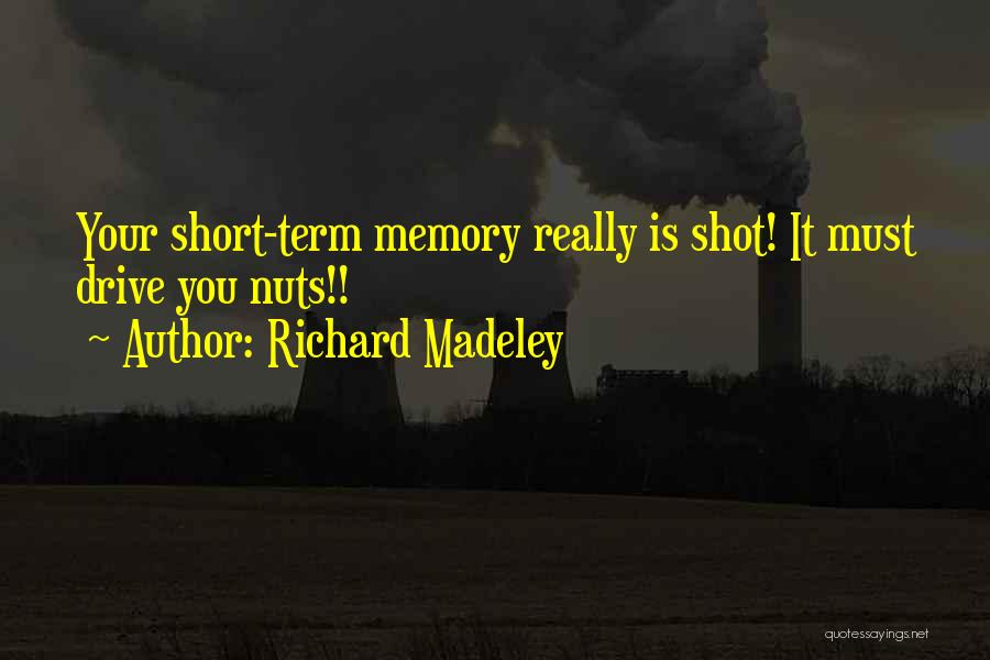 Richard Madeley Quotes: Your Short-term Memory Really Is Shot! It Must Drive You Nuts!!