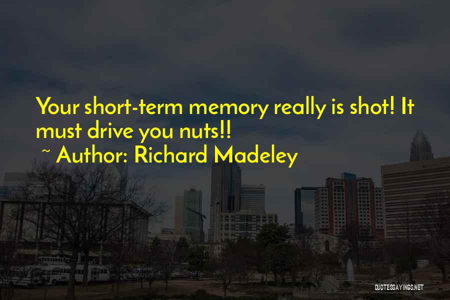 Richard Madeley Quotes: Your Short-term Memory Really Is Shot! It Must Drive You Nuts!!