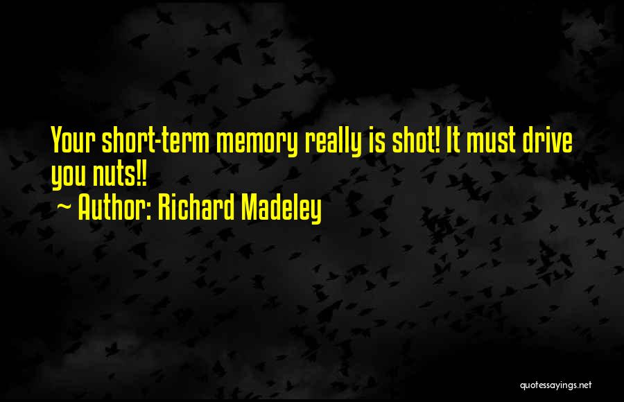 Richard Madeley Quotes: Your Short-term Memory Really Is Shot! It Must Drive You Nuts!!