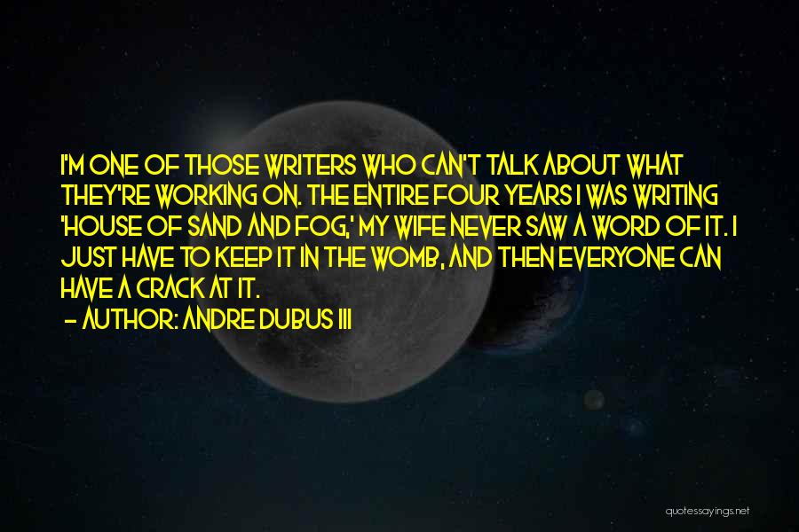 Andre Dubus III Quotes: I'm One Of Those Writers Who Can't Talk About What They're Working On. The Entire Four Years I Was Writing