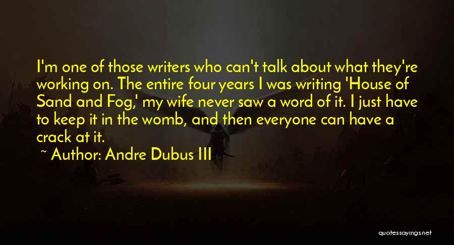 Andre Dubus III Quotes: I'm One Of Those Writers Who Can't Talk About What They're Working On. The Entire Four Years I Was Writing