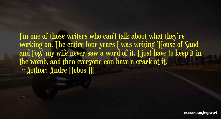 Andre Dubus III Quotes: I'm One Of Those Writers Who Can't Talk About What They're Working On. The Entire Four Years I Was Writing