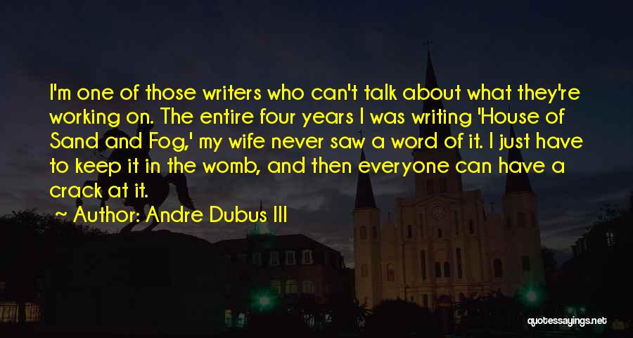 Andre Dubus III Quotes: I'm One Of Those Writers Who Can't Talk About What They're Working On. The Entire Four Years I Was Writing