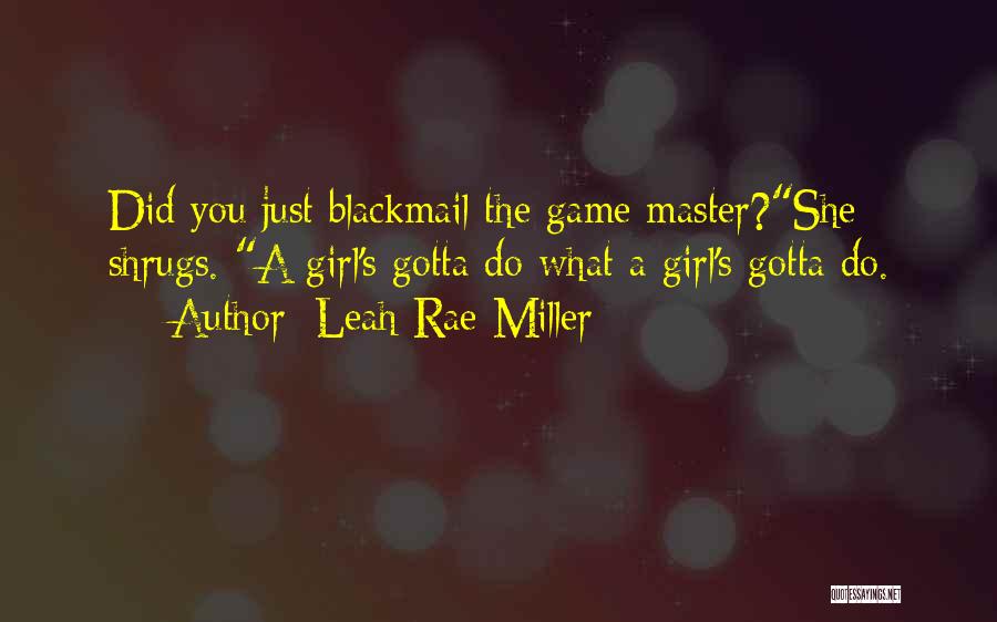 Leah Rae Miller Quotes: Did You Just Blackmail The Game Master?she Shrugs. A Girl's Gotta Do What A Girl's Gotta Do.