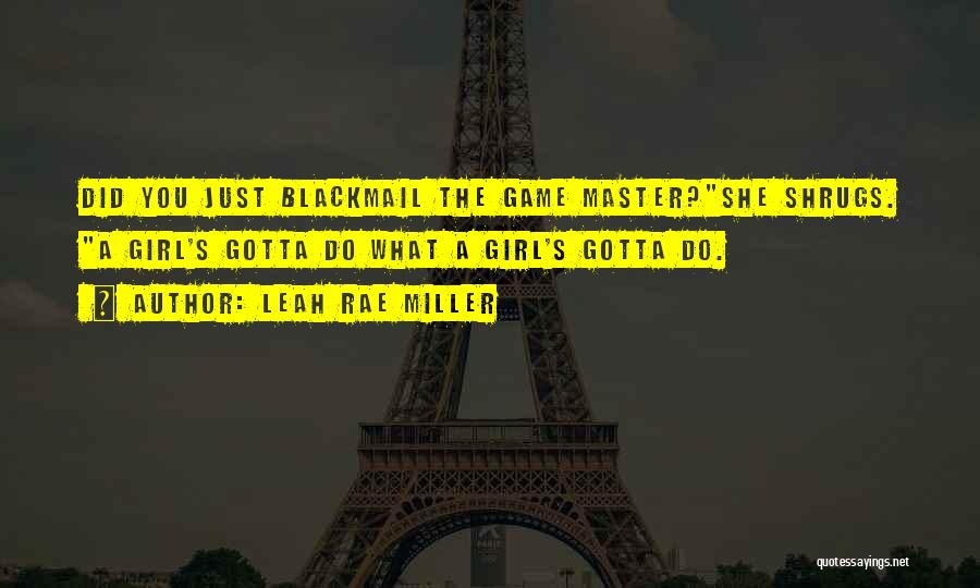 Leah Rae Miller Quotes: Did You Just Blackmail The Game Master?she Shrugs. A Girl's Gotta Do What A Girl's Gotta Do.