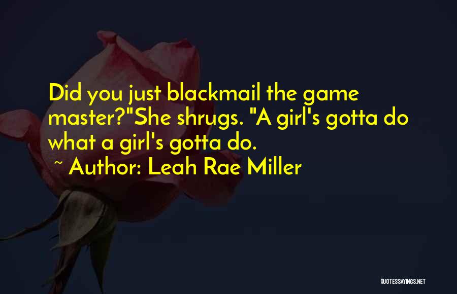 Leah Rae Miller Quotes: Did You Just Blackmail The Game Master?she Shrugs. A Girl's Gotta Do What A Girl's Gotta Do.