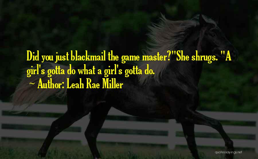 Leah Rae Miller Quotes: Did You Just Blackmail The Game Master?she Shrugs. A Girl's Gotta Do What A Girl's Gotta Do.