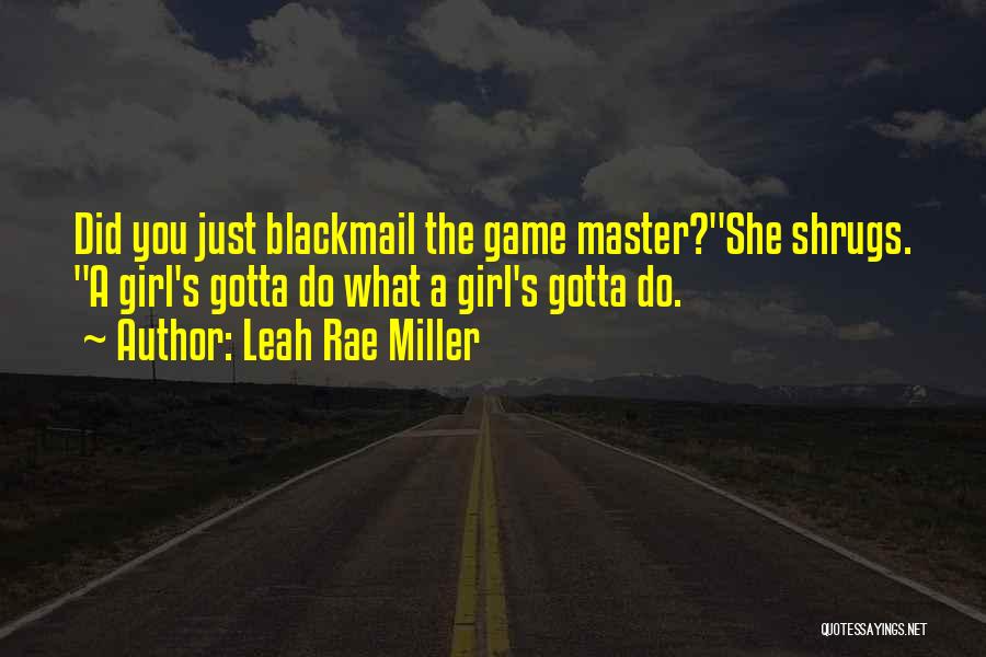 Leah Rae Miller Quotes: Did You Just Blackmail The Game Master?she Shrugs. A Girl's Gotta Do What A Girl's Gotta Do.