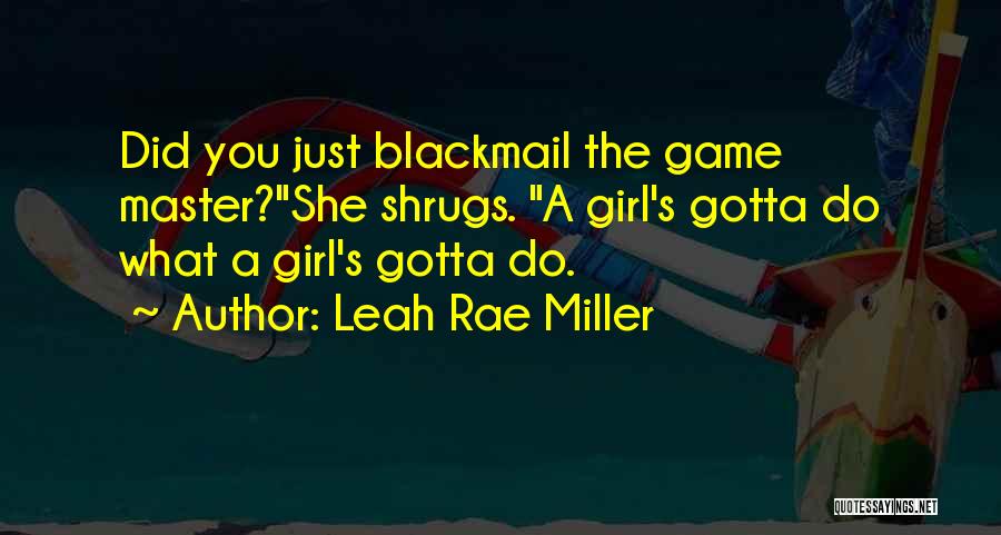 Leah Rae Miller Quotes: Did You Just Blackmail The Game Master?she Shrugs. A Girl's Gotta Do What A Girl's Gotta Do.