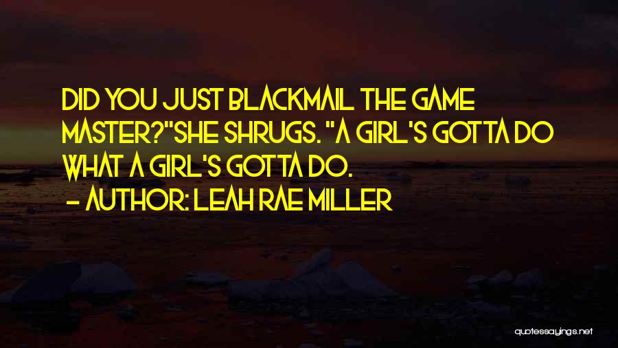 Leah Rae Miller Quotes: Did You Just Blackmail The Game Master?she Shrugs. A Girl's Gotta Do What A Girl's Gotta Do.
