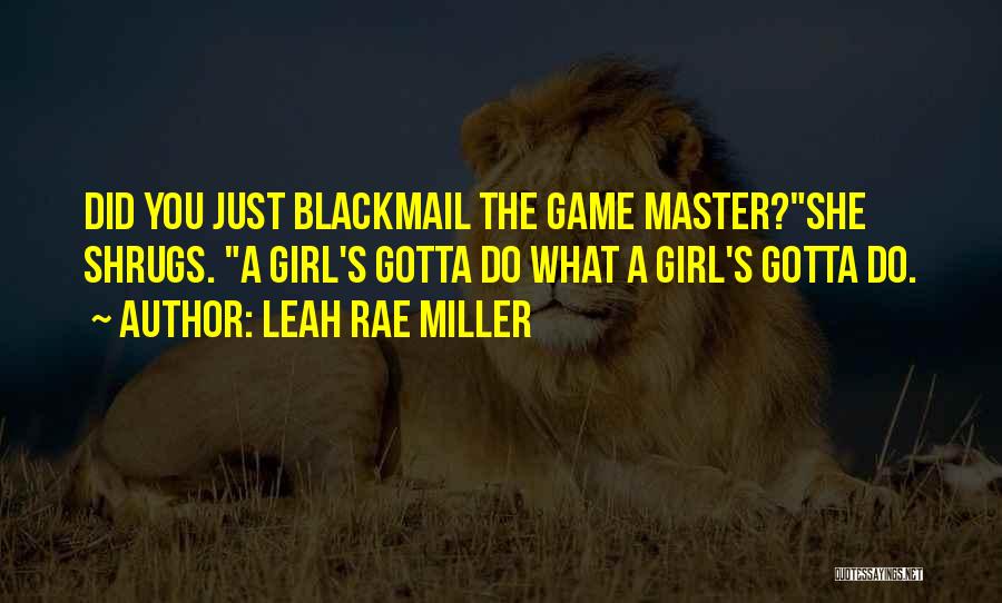 Leah Rae Miller Quotes: Did You Just Blackmail The Game Master?she Shrugs. A Girl's Gotta Do What A Girl's Gotta Do.