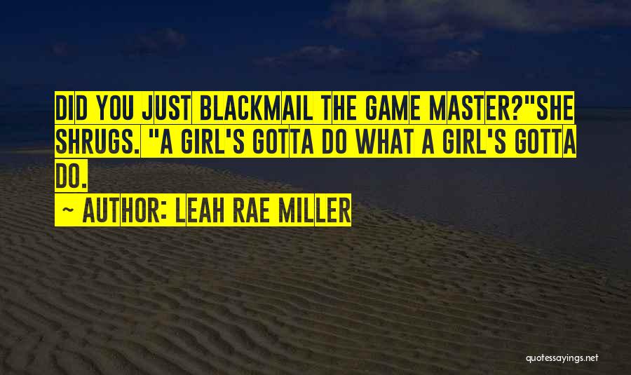 Leah Rae Miller Quotes: Did You Just Blackmail The Game Master?she Shrugs. A Girl's Gotta Do What A Girl's Gotta Do.