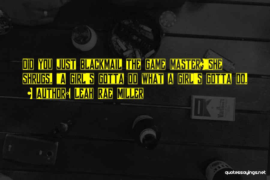 Leah Rae Miller Quotes: Did You Just Blackmail The Game Master?she Shrugs. A Girl's Gotta Do What A Girl's Gotta Do.