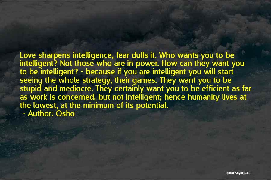 Osho Quotes: Love Sharpens Intelligence, Fear Dulls It. Who Wants You To Be Intelligent? Not Those Who Are In Power. How Can