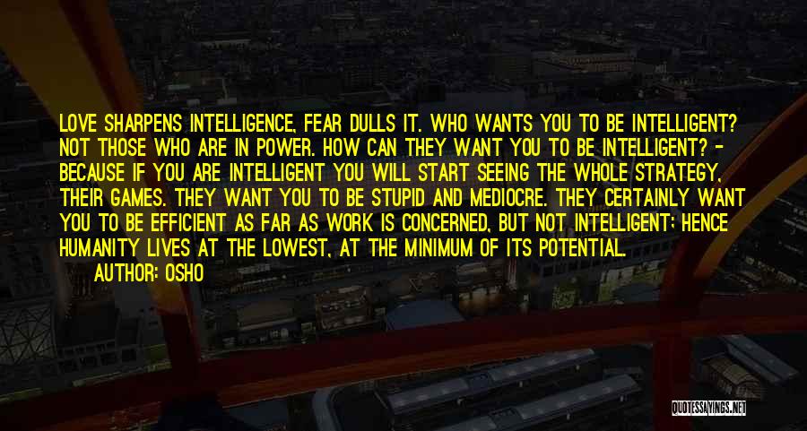 Osho Quotes: Love Sharpens Intelligence, Fear Dulls It. Who Wants You To Be Intelligent? Not Those Who Are In Power. How Can