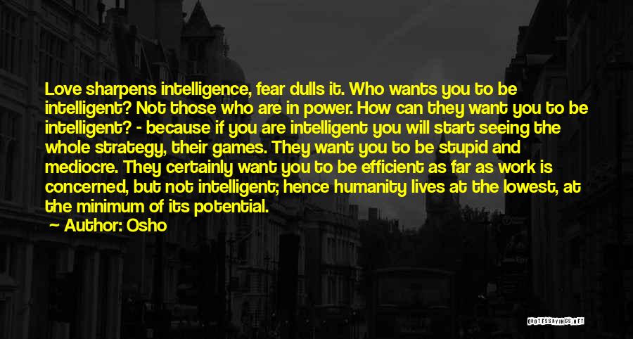 Osho Quotes: Love Sharpens Intelligence, Fear Dulls It. Who Wants You To Be Intelligent? Not Those Who Are In Power. How Can