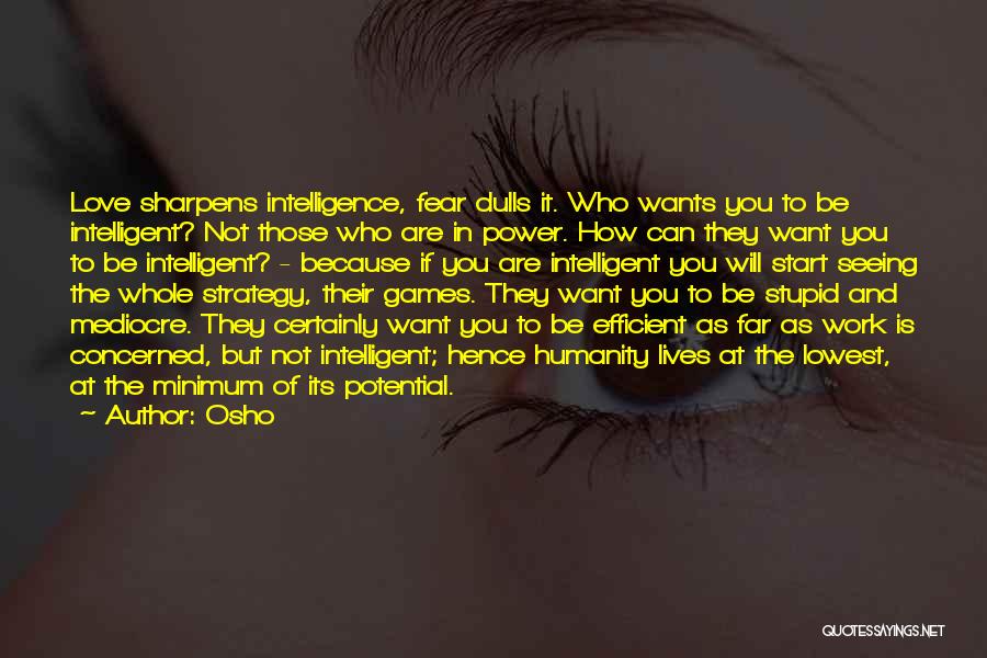 Osho Quotes: Love Sharpens Intelligence, Fear Dulls It. Who Wants You To Be Intelligent? Not Those Who Are In Power. How Can