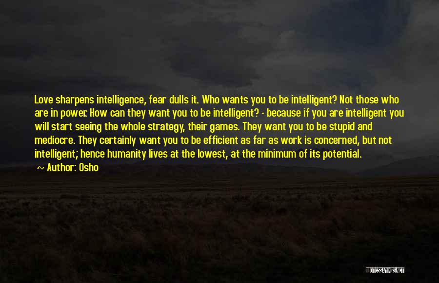 Osho Quotes: Love Sharpens Intelligence, Fear Dulls It. Who Wants You To Be Intelligent? Not Those Who Are In Power. How Can