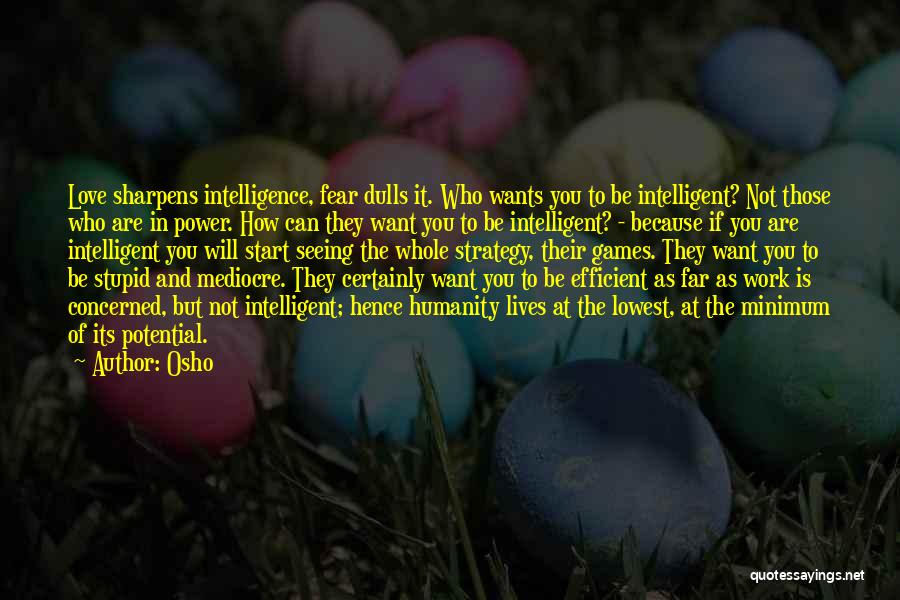 Osho Quotes: Love Sharpens Intelligence, Fear Dulls It. Who Wants You To Be Intelligent? Not Those Who Are In Power. How Can