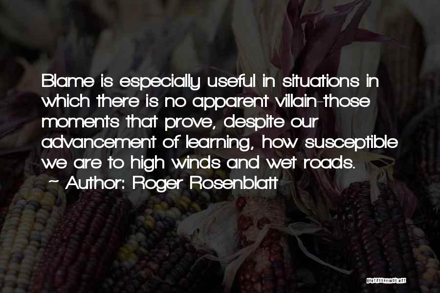 Roger Rosenblatt Quotes: Blame Is Especially Useful In Situations In Which There Is No Apparent Villain-those Moments That Prove, Despite Our Advancement Of