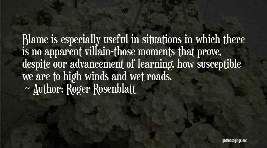 Roger Rosenblatt Quotes: Blame Is Especially Useful In Situations In Which There Is No Apparent Villain-those Moments That Prove, Despite Our Advancement Of