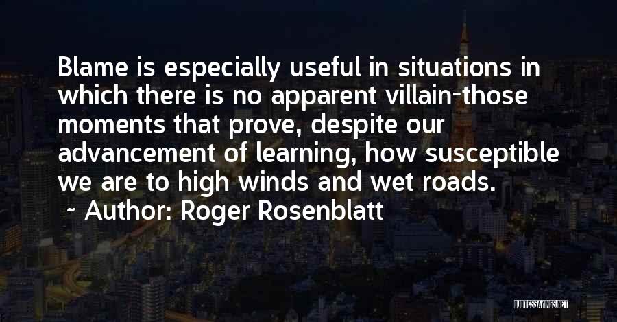Roger Rosenblatt Quotes: Blame Is Especially Useful In Situations In Which There Is No Apparent Villain-those Moments That Prove, Despite Our Advancement Of