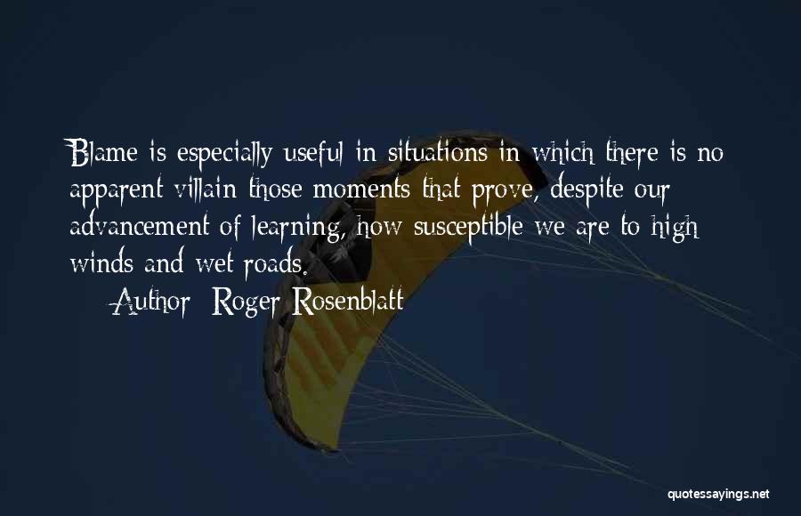 Roger Rosenblatt Quotes: Blame Is Especially Useful In Situations In Which There Is No Apparent Villain-those Moments That Prove, Despite Our Advancement Of