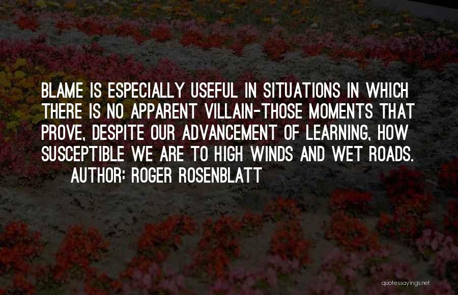 Roger Rosenblatt Quotes: Blame Is Especially Useful In Situations In Which There Is No Apparent Villain-those Moments That Prove, Despite Our Advancement Of