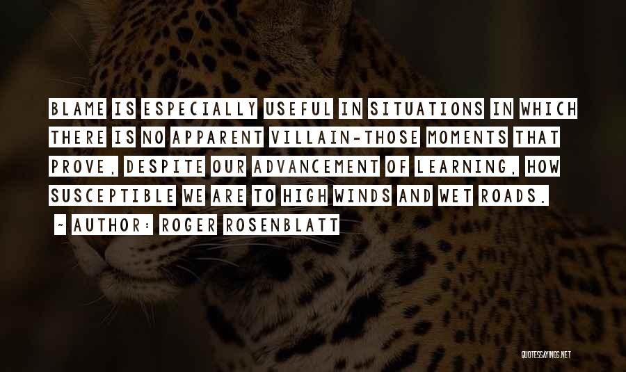 Roger Rosenblatt Quotes: Blame Is Especially Useful In Situations In Which There Is No Apparent Villain-those Moments That Prove, Despite Our Advancement Of