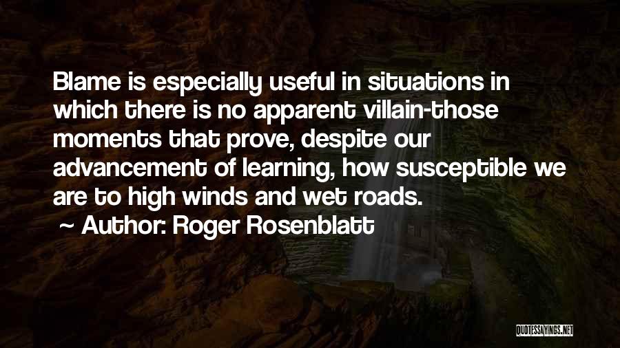 Roger Rosenblatt Quotes: Blame Is Especially Useful In Situations In Which There Is No Apparent Villain-those Moments That Prove, Despite Our Advancement Of