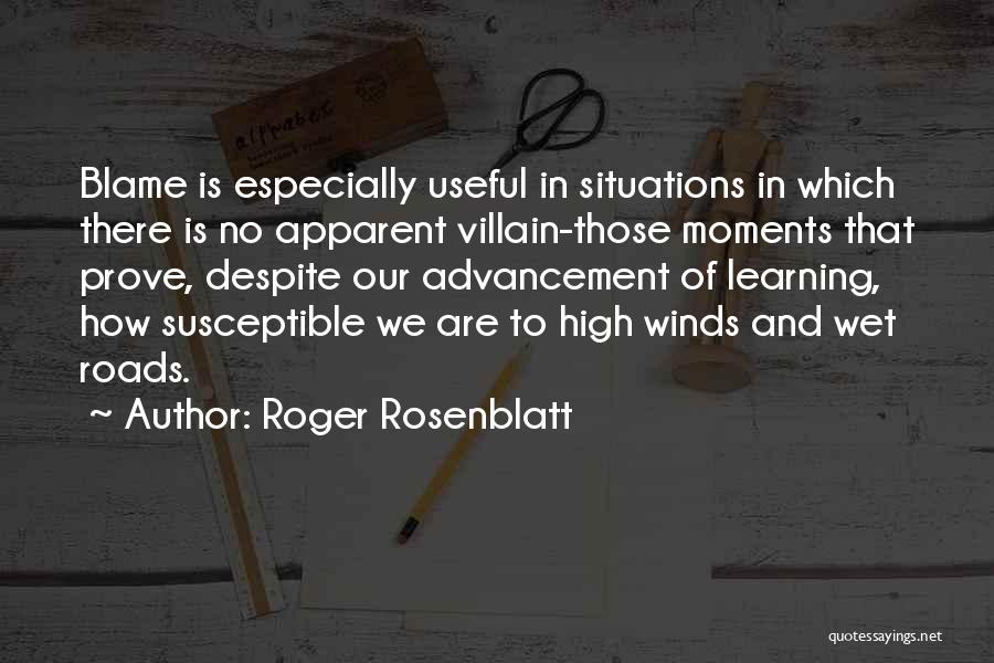 Roger Rosenblatt Quotes: Blame Is Especially Useful In Situations In Which There Is No Apparent Villain-those Moments That Prove, Despite Our Advancement Of