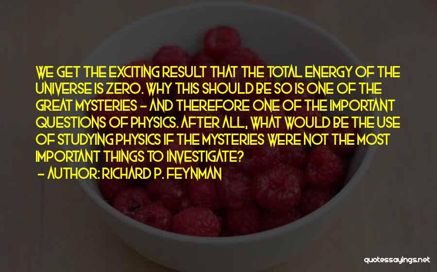 Richard P. Feynman Quotes: We Get The Exciting Result That The Total Energy Of The Universe Is Zero. Why This Should Be So Is
