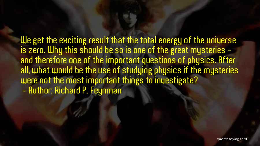 Richard P. Feynman Quotes: We Get The Exciting Result That The Total Energy Of The Universe Is Zero. Why This Should Be So Is