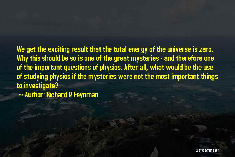 Richard P. Feynman Quotes: We Get The Exciting Result That The Total Energy Of The Universe Is Zero. Why This Should Be So Is