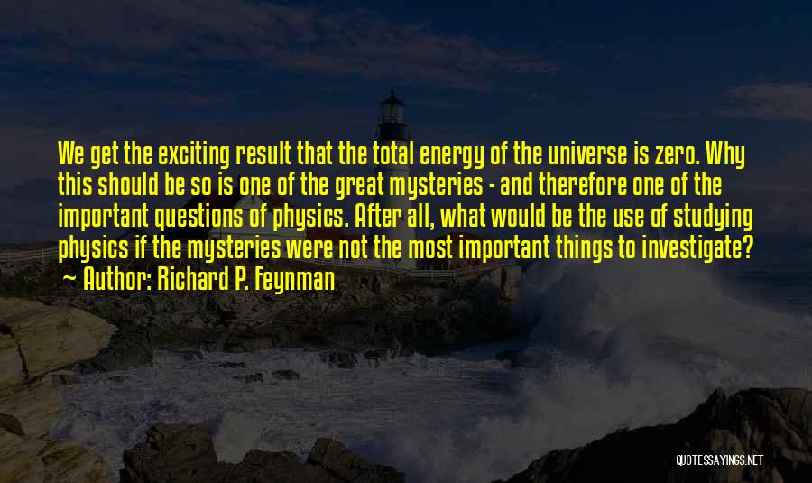 Richard P. Feynman Quotes: We Get The Exciting Result That The Total Energy Of The Universe Is Zero. Why This Should Be So Is