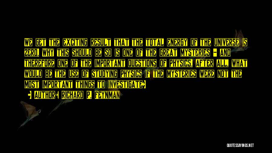 Richard P. Feynman Quotes: We Get The Exciting Result That The Total Energy Of The Universe Is Zero. Why This Should Be So Is