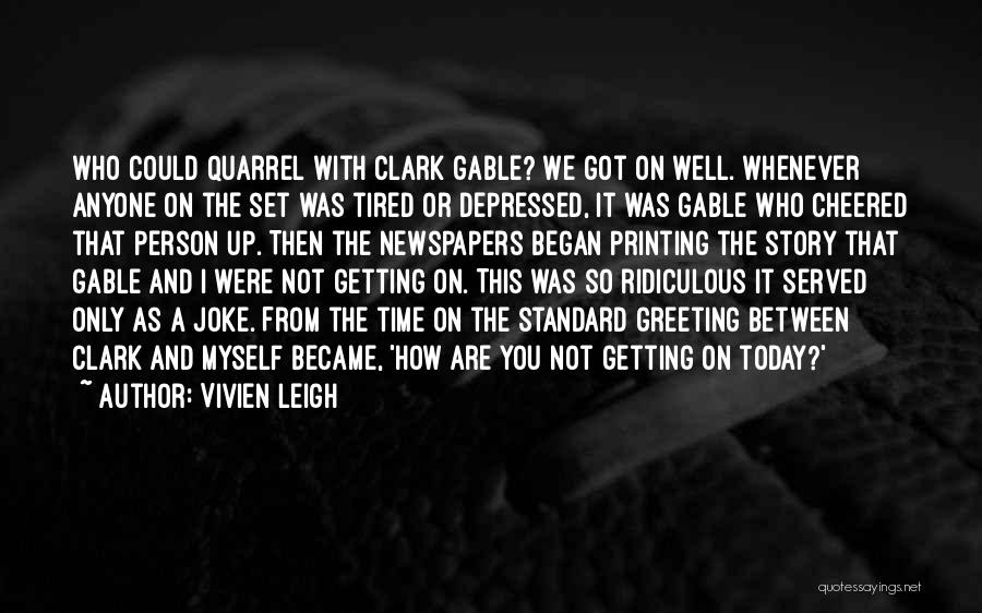 Vivien Leigh Quotes: Who Could Quarrel With Clark Gable? We Got On Well. Whenever Anyone On The Set Was Tired Or Depressed, It