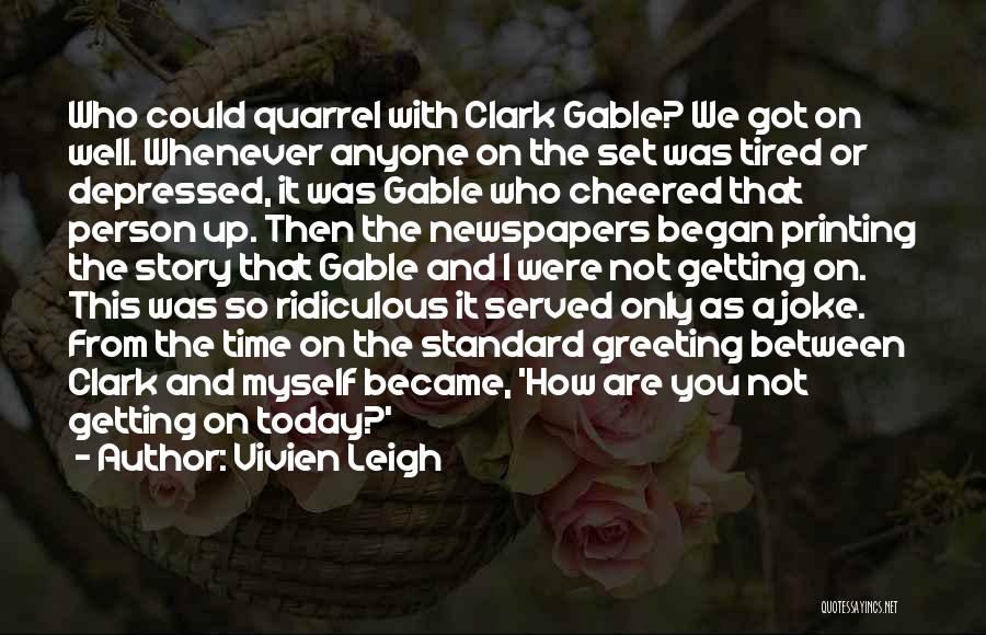 Vivien Leigh Quotes: Who Could Quarrel With Clark Gable? We Got On Well. Whenever Anyone On The Set Was Tired Or Depressed, It