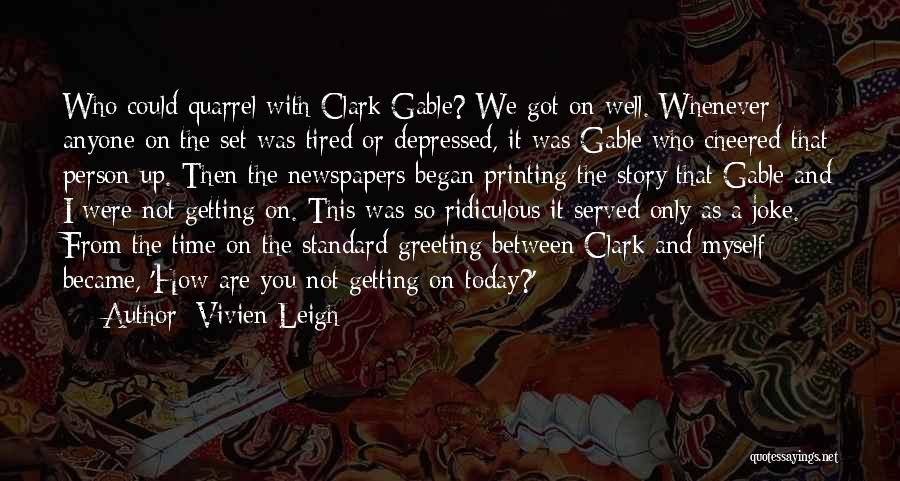 Vivien Leigh Quotes: Who Could Quarrel With Clark Gable? We Got On Well. Whenever Anyone On The Set Was Tired Or Depressed, It