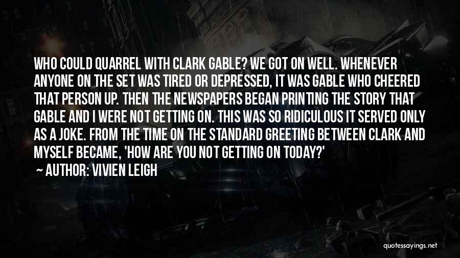 Vivien Leigh Quotes: Who Could Quarrel With Clark Gable? We Got On Well. Whenever Anyone On The Set Was Tired Or Depressed, It