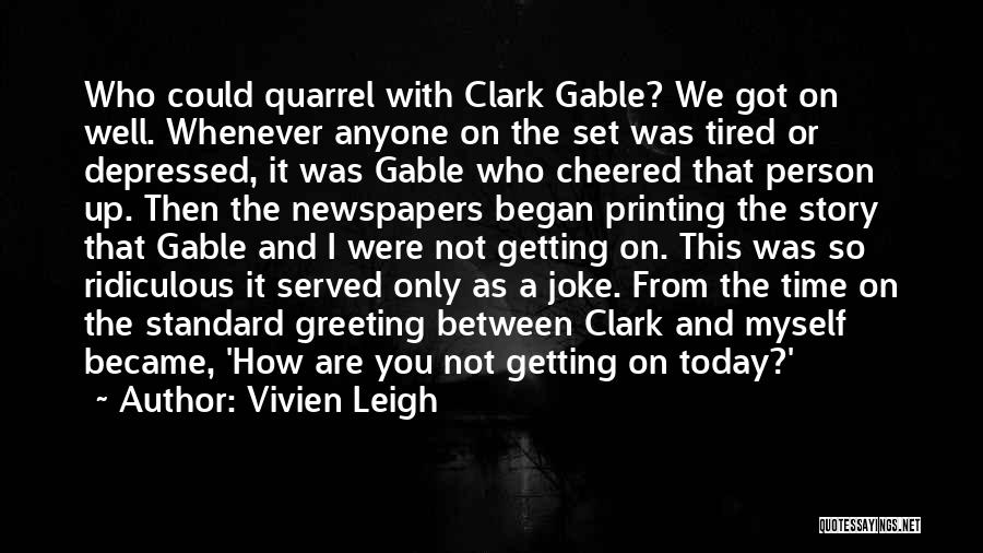 Vivien Leigh Quotes: Who Could Quarrel With Clark Gable? We Got On Well. Whenever Anyone On The Set Was Tired Or Depressed, It