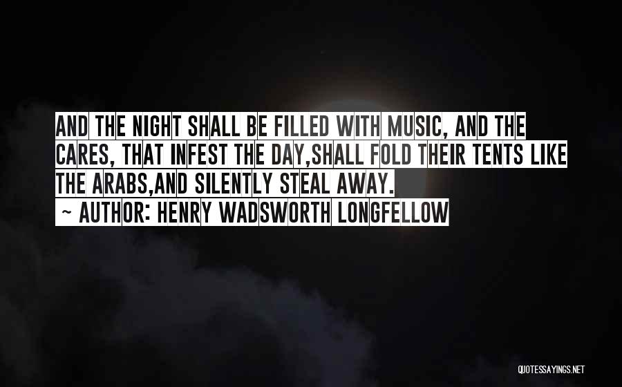 Henry Wadsworth Longfellow Quotes: And The Night Shall Be Filled With Music, And The Cares, That Infest The Day,shall Fold Their Tents Like The