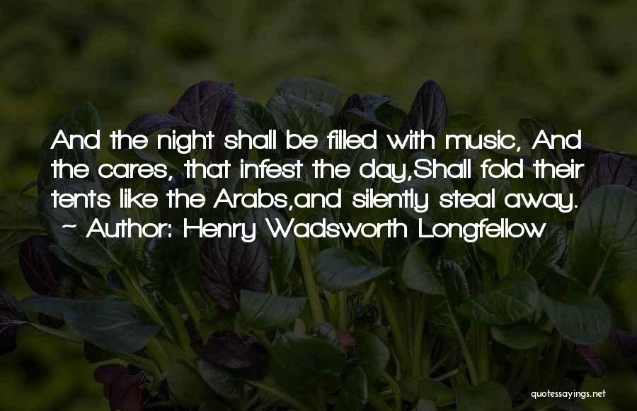 Henry Wadsworth Longfellow Quotes: And The Night Shall Be Filled With Music, And The Cares, That Infest The Day,shall Fold Their Tents Like The