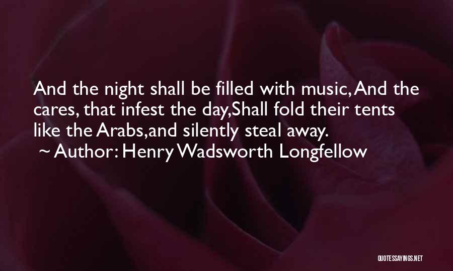 Henry Wadsworth Longfellow Quotes: And The Night Shall Be Filled With Music, And The Cares, That Infest The Day,shall Fold Their Tents Like The