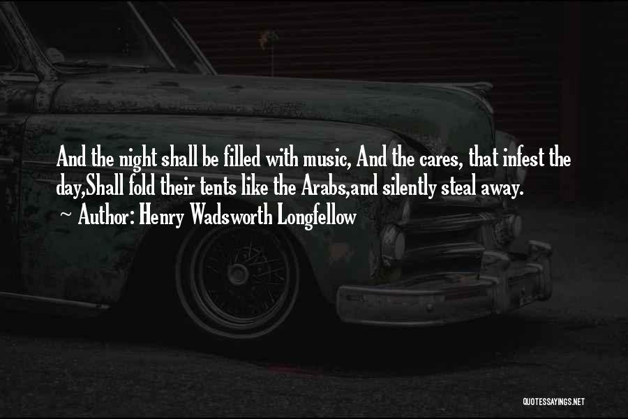 Henry Wadsworth Longfellow Quotes: And The Night Shall Be Filled With Music, And The Cares, That Infest The Day,shall Fold Their Tents Like The