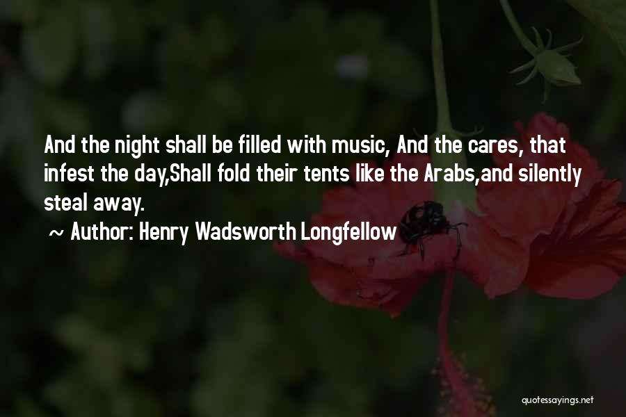 Henry Wadsworth Longfellow Quotes: And The Night Shall Be Filled With Music, And The Cares, That Infest The Day,shall Fold Their Tents Like The