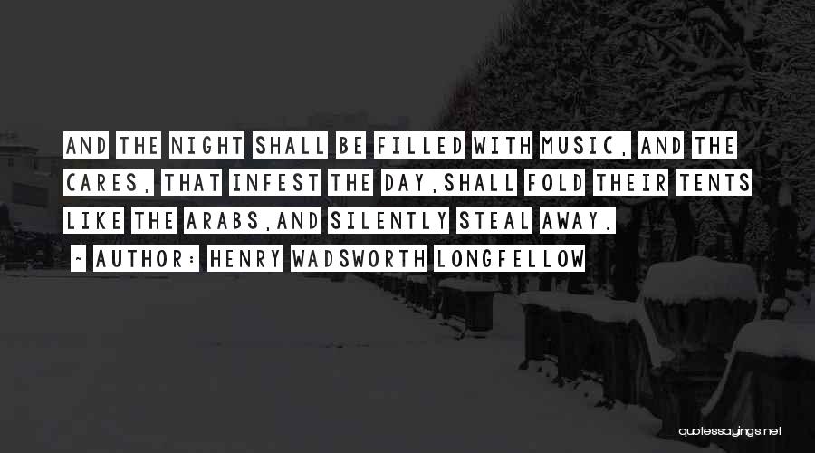 Henry Wadsworth Longfellow Quotes: And The Night Shall Be Filled With Music, And The Cares, That Infest The Day,shall Fold Their Tents Like The